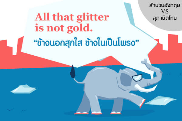 เรียนภาษาอังกฤษ เทียบสำนวน อังกฤษ - ไทย All that glitter is not gold.  ตรงกับสุภาษิตไทย ว่า“ข้างนอกสุกใส ข้างในเป็นโพรง”