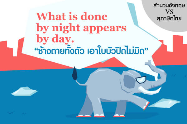  สำนวนอังกฤษ “What is done by night appears by day.” ช้างตายทั้งตัว เอาใบบัวปิดไม่มิด 