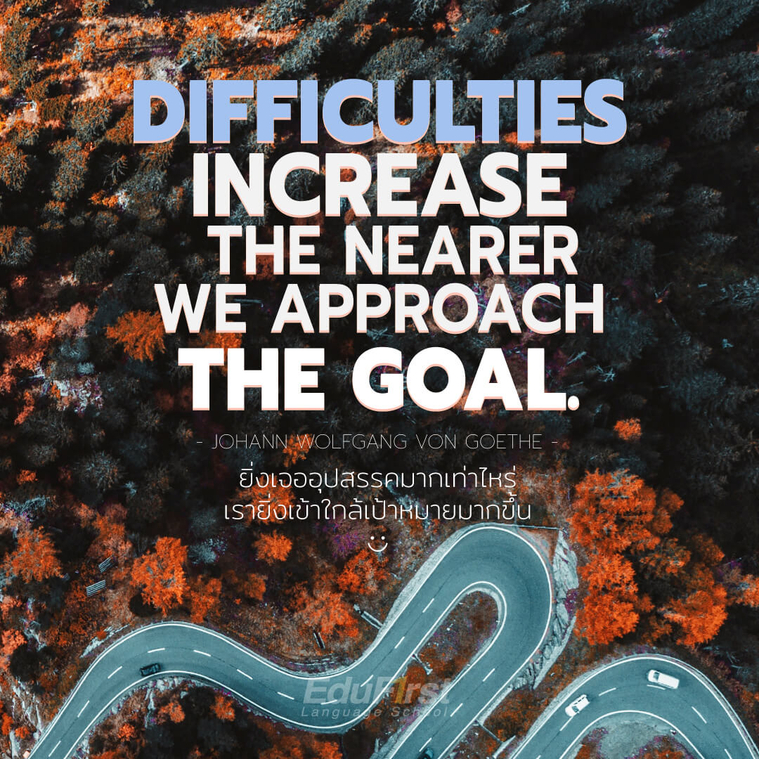 quote คำคมภาษาอังกฤษ คำคมฮิต คำคมโดนๆ Difficulties increase the nearer we approach the goal. -Johann Wolfgang von Goethe  ยิ่งเจออุปสรรคมากเท่าไหร่ เรายิ่งเข้าใกล้เป้าหมายมากขึ้น<br />

