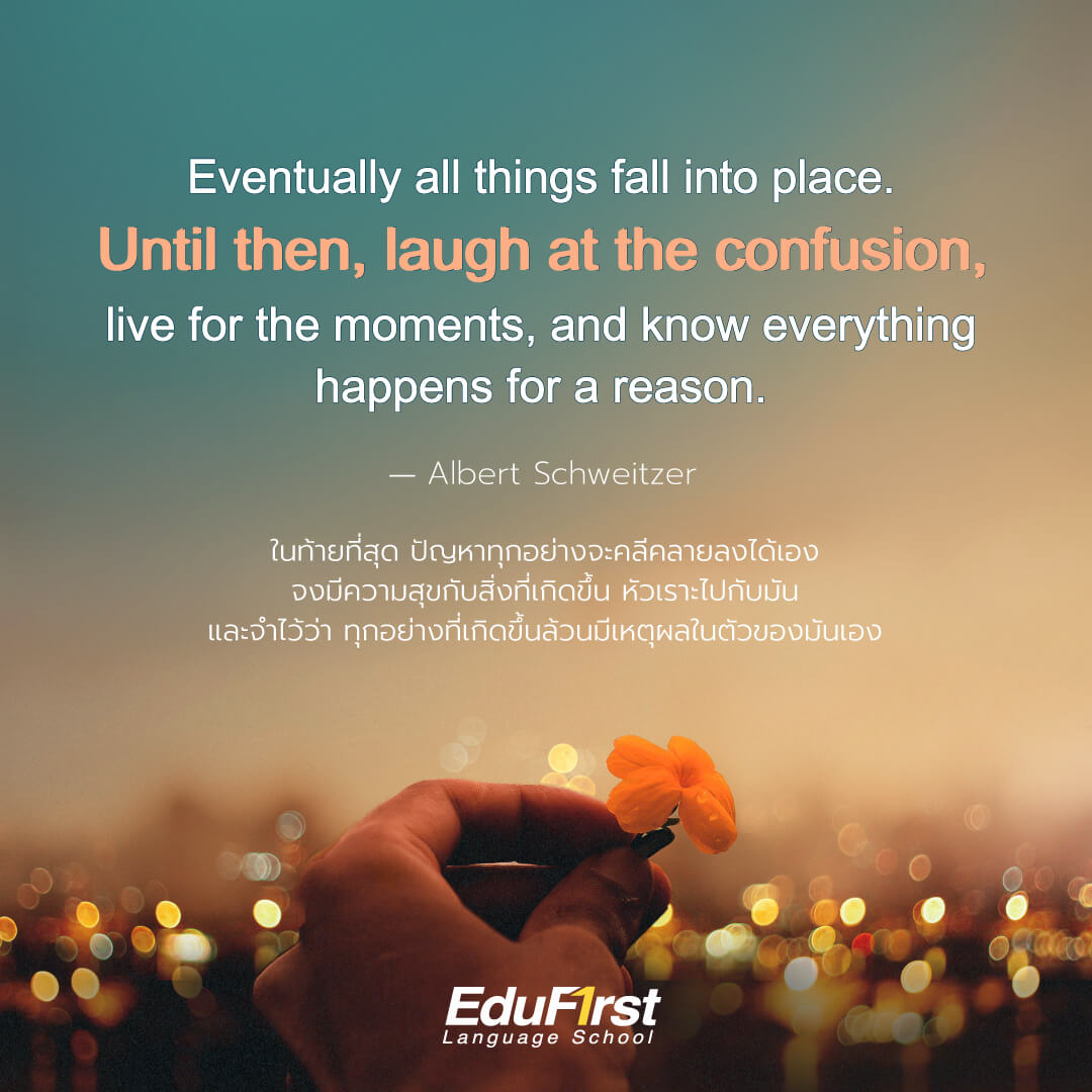 คำคมภาษาอังกฤษ ให้กำลังใจ  แคปชั่น Eventually all things fall into place. Until then, laugh at the confusion, live for the moments, and know everything happens for a reason. -Albert Schweitzer